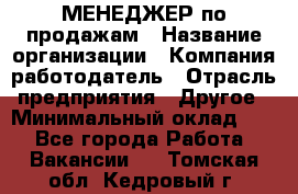 МЕНЕДЖЕР по продажам › Название организации ­ Компания-работодатель › Отрасль предприятия ­ Другое › Минимальный оклад ­ 1 - Все города Работа » Вакансии   . Томская обл.,Кедровый г.